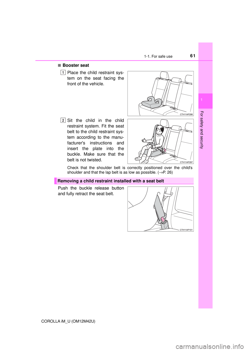 TOYOTA COROLLA iM 2018   (in English) Repair Manual 611-1. For safe use
1
For safety and security
COROLLA iM_U (OM12M42U)■
Booster seat
Place the child restraint sys-
tem on the seat facing the
front of the vehicle.
Sit the child in the child
restrai