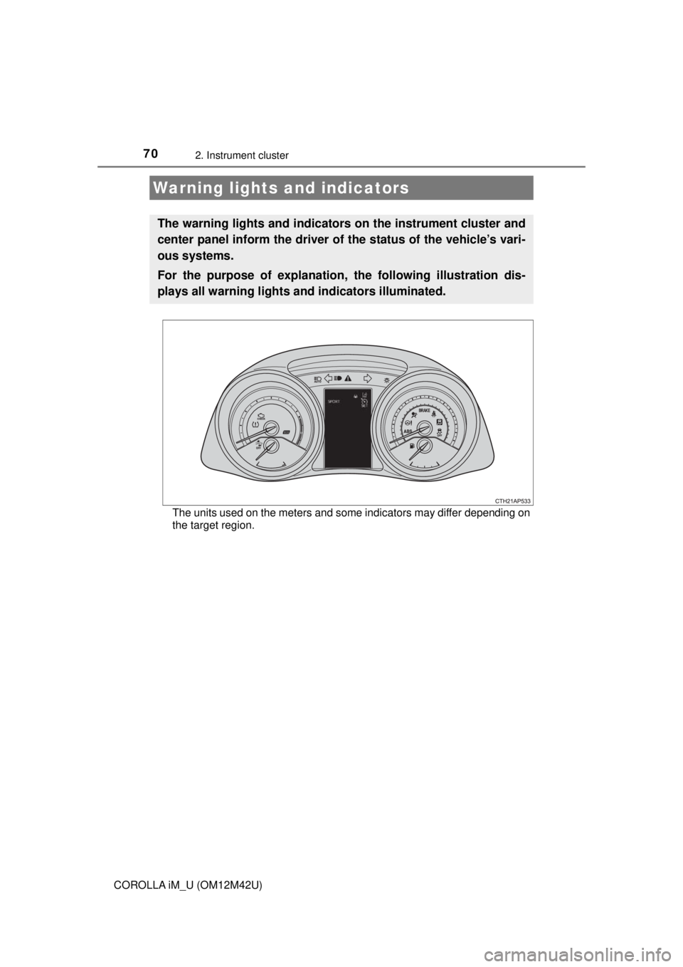 TOYOTA COROLLA iM 2018   (in English) Repair Manual 70
COROLLA iM_U (OM12M42U)
2. Instrument cluster
The units used on the meters and some indicators may differ depending on
the target region.
Warning lights and indicators
The warning lights and indica