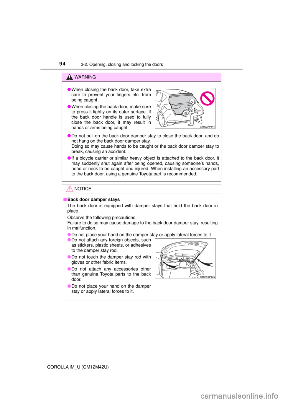 TOYOTA COROLLA iM 2018  Owners Manual (in English) 943-2. Opening, closing and locking the doors
COROLLA iM_U (OM12M42U)
WARNING
●Do not pull on the back door damper stay to close the back door, and do
not hang on the back door damper stay. 
Doing s