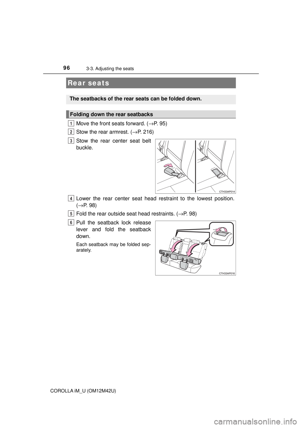 TOYOTA COROLLA iM 2018  Owners Manual (in English) 963-3. Adjusting the seats
COROLLA iM_U (OM12M42U)
Move the front seats forward. (→P.  9 5 )
Stow the rear armrest. ( →P. 216)
Stow the rear center seat belt
buckle.
Lower the rear center seat hea