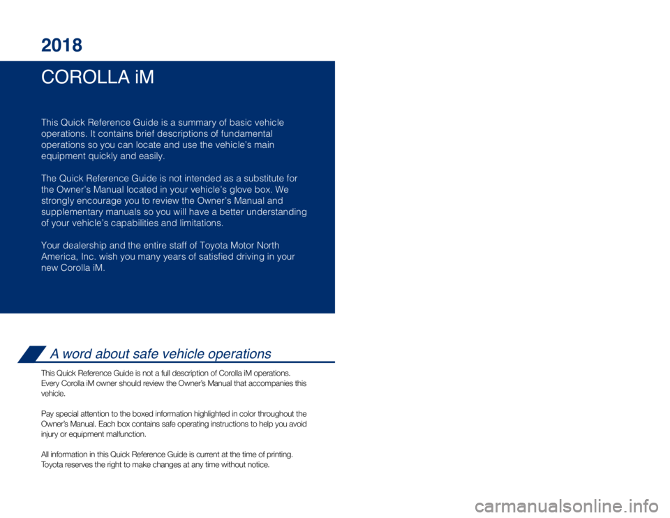 TOYOTA COROLLA iM 2018 Owners Manual (in English) COROLLA iM 2018
This Quick Reference Guide is a summary of basic vehicle
operations. It contains brief descriptions of fundamental
operations so you can locate and use the vehicle’s main
equipment TOYOTA COROLLA iM 2018 Owners Manual (in English) COROLLA iM 2018
This Quick Reference Guide is a summary of basic vehicle
operations. It contains brief descriptions of fundamental
operations so you can locate and use the vehicle’s main
equipment