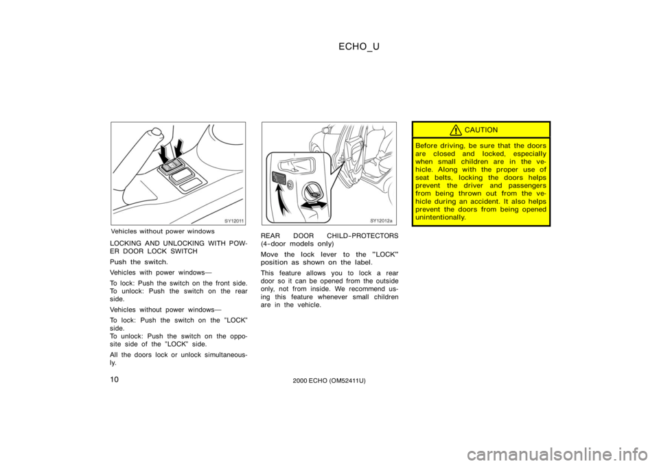 TOYOTA ECHO 2000   (in English) User Guide ECHO_U
102000 ECHO (OM52411U)
SY12011
Vehicles without power windows
LOCKING AND UNLOCKING WITH POW-
ER DOOR LOCK SWITCH
Push the switch.
Vehicles with power windows
To lock: Push the switch on the f
