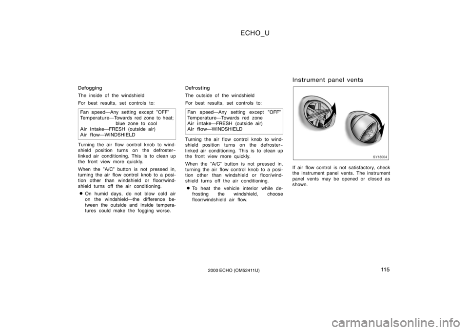TOYOTA ECHO 2000  Owners Manual (in English) ECHO_U
11 52000 ECHO (OM52411U)
Defogging
The inside of the windshield
For best results, set controls to:Fan speed Any setting except "OFF"
Temperature Towards red zone to heat;
blue zone to