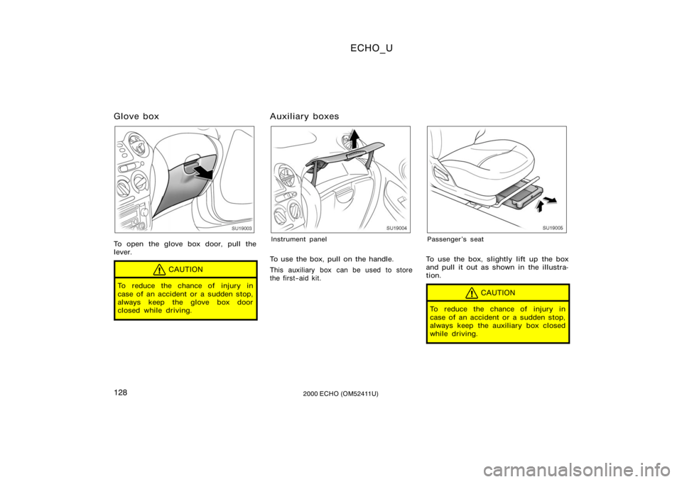 TOYOTA ECHO 2000  Owners Manual (in English) ECHO_U
1282000 ECHO (OM52411U)
Glove box
SU19003
To open the glove box door, pull the
lever.
CAUTION
To reduce the chance of injury in
case of an accident or a sudden stop,
always keep the glove box d