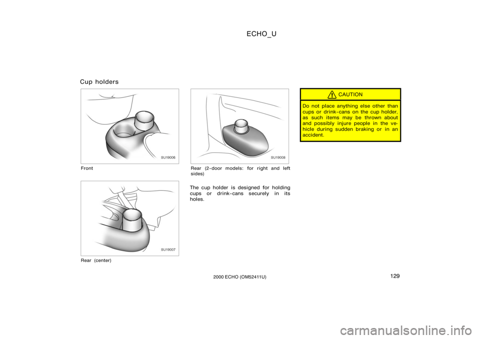 TOYOTA ECHO 2000  Owners Manual (in English) ECHO_U
1292000 ECHO (OM52411U)
Cup holders
SU19006
Front
SU19007
Rear (center)
SU19008
Rear (2−door models: for right and left
sides)
The cup holder is designed for holding
cups or drink−cans secu