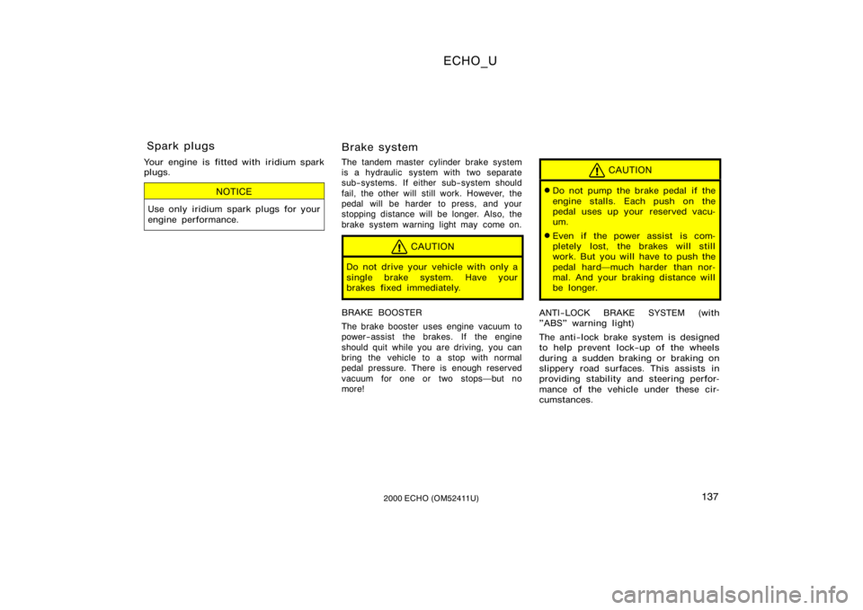 TOYOTA ECHO 2000  Owners Manual (in English) ECHO_U
1372000 ECHO (OM52411U)
Your engine is fitted with iridium spark
plugs.
NOTICE
Use only iridium spark plugs for your
engine performance.
Brake system
The tandem master cylinder brake system
is 