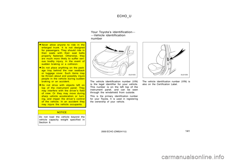 TOYOTA ECHO 2000  Owners Manual (in English) ECHO_U
1412000 ECHO (OM52411U)
Never allow anyone to ride in the
enlarged trunk. It is not designed
for passengers. They should ride in
their seats with their seat belts
properly fastened. Otherwise,