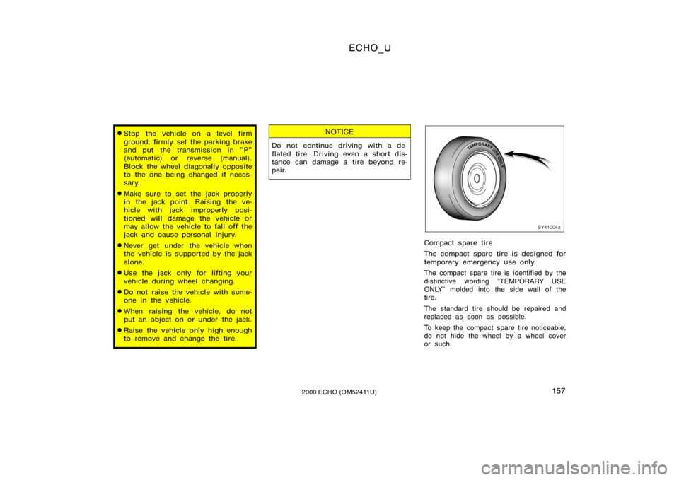 TOYOTA ECHO 2000  Owners Manual (in English) ECHO_U
1572000 ECHO (OM52411U)
Stop the vehicle on a level firm
ground, firmly set the parking brake
and put the transmission in "P"
(automatic) or reverse (manual).
Block the wheel diagonall