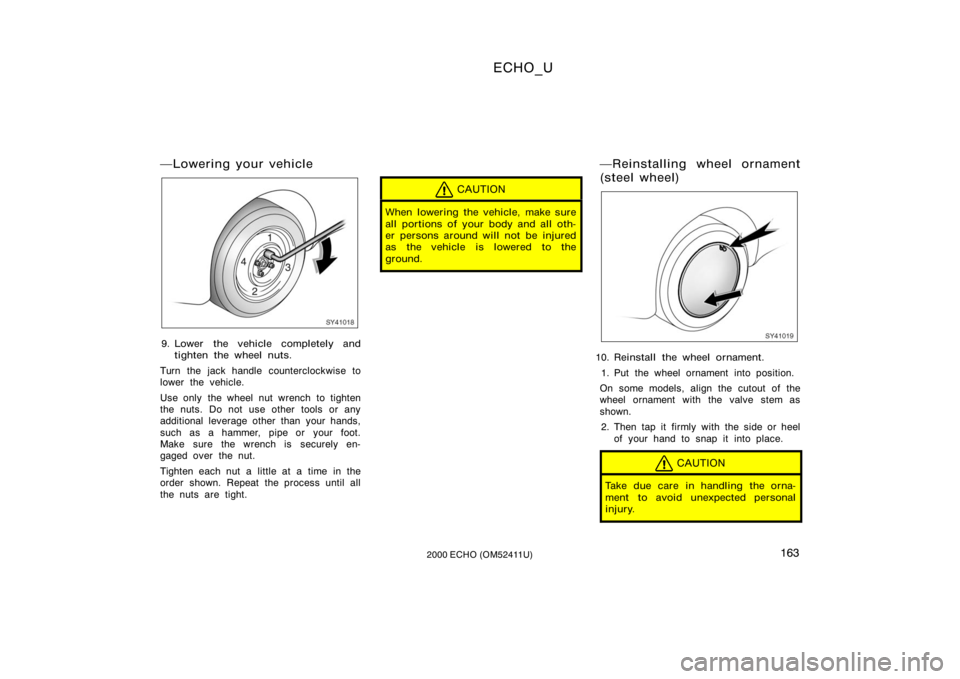 TOYOTA ECHO 2000  Owners Manual (in English) ECHO_U
1632000 ECHO (OM52411U)
Lowering your vehicle
SY41018
9. Lower the vehicle completely andtighten the wheel nuts.
Turn the jack handle counterclockwise to
lower the vehicle.
Use only  the wheel