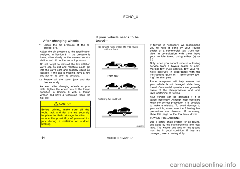 TOYOTA ECHO 2000  Owners Manual (in English) ECHO_U
1642000 ECHO (OM52411U)
After changing wheels
11. Check the air pressure of the re-placed tire.
Adjust the air pressure to the specification
designed in Section 8. If the pressure is
lower, dr