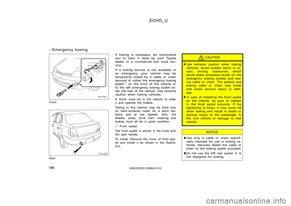 TOYOTA ECHO 2000  Owners Manual (in English) ECHO_U
1662000 ECHO (OM52411U)
Emergency towing
SU41023
Front
SU41024
Rear
If towing is necessary, we recommend
you to have it done by your Toyota
dealer or a commercial tow truck ser-
vice.
If a tow