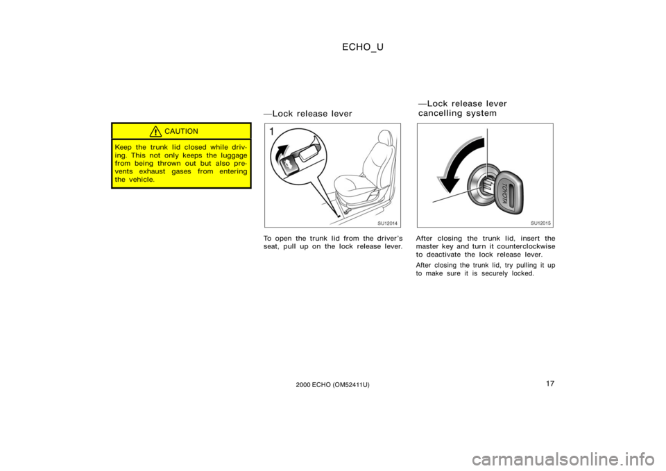 TOYOTA ECHO 2000   (in English) User Guide ECHO_U
172000 ECHO (OM52411U)
CAUTION
Keep the trunk lid closed while driv-
ing. This not only keeps the luggage
from being thrown out but also pre-
vents exhaust gases from entering
the vehicle.
Loc