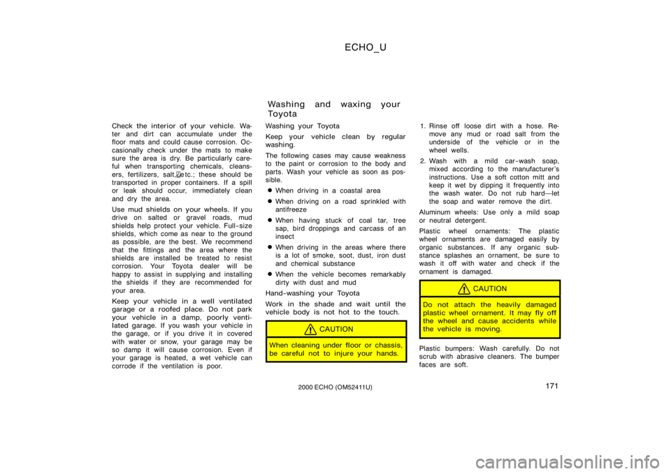 TOYOTA ECHO 2000 Owners Manual (in English) ECHO_U
1712000 ECHO (OM52411U)
Check the interior of your vehicle. Wa-
ter and dirt can accumulate under the
floor mats and could cause corrosion. Oc-
casionally check under the mats to make
sure TOYOTA ECHO 2000 Owners Manual (in English) ECHO_U
1712000 ECHO (OM52411U)
Check the interior of your vehicle. Wa-
ter and dirt can accumulate under the
floor mats and could cause corrosion. Oc-
casionally check under the mats to make
sure