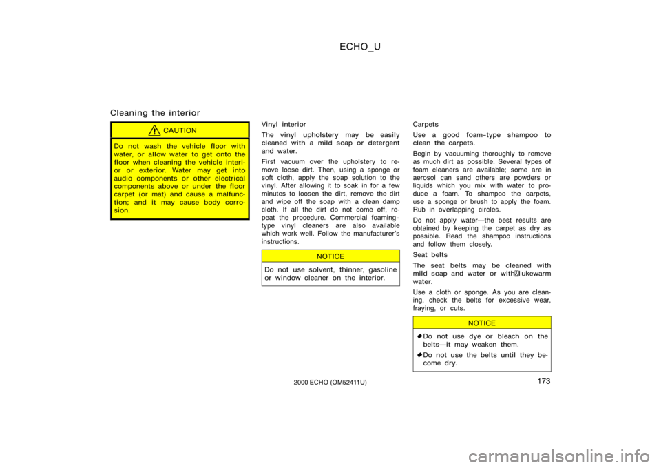 TOYOTA ECHO 2000  Owners Manual (in English) ECHO_U
1732000 ECHO (OM52411U)
Cleaning the interior
CAUTION
Do not wash the vehicle floor with
water, or allow water  to get onto the
floor when cleaning the vehicle interi-
or or exterior. Water may