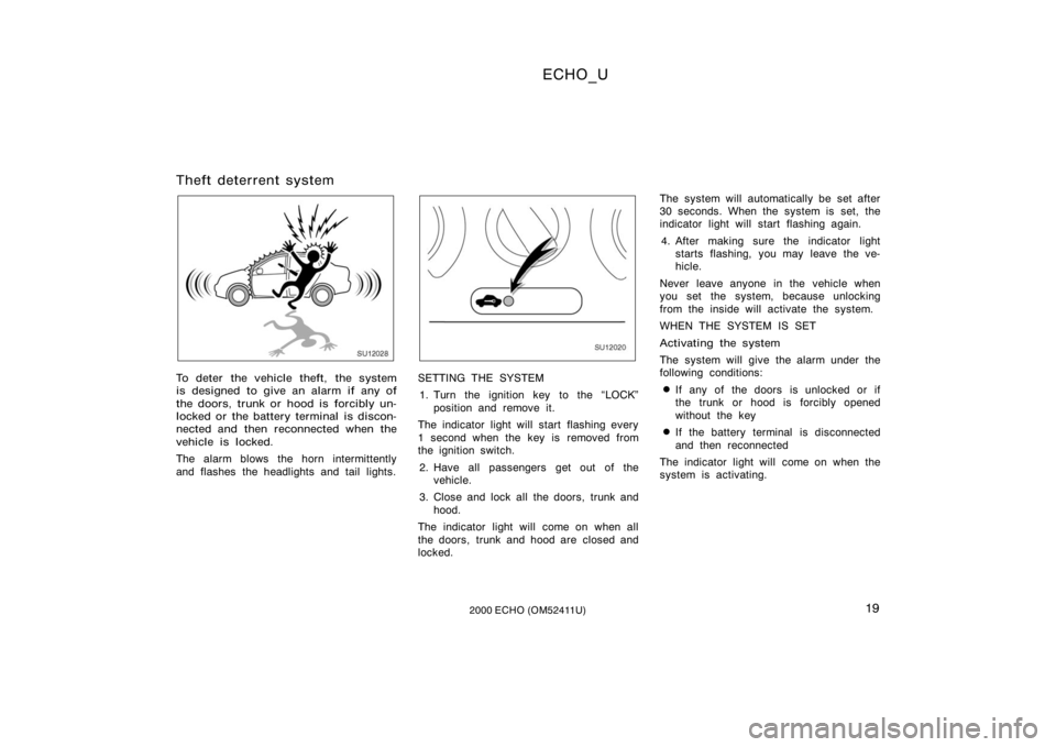 TOYOTA ECHO 2000 Owners Manual (in English) ECHO_U
192000 ECHO (OM52411U)
Theft deterrent system
SU12028
To deter the vehicle theft, the system
is designed to give an alarm if any of
the doors, trunk or hood is forcibly un-
locked or the bat TOYOTA ECHO 2000 Owners Manual (in English) ECHO_U
192000 ECHO (OM52411U)
Theft deterrent system
SU12028
To deter the vehicle theft, the system
is designed to give an alarm if any of
the doors, trunk or hood is forcibly un-
locked or the bat