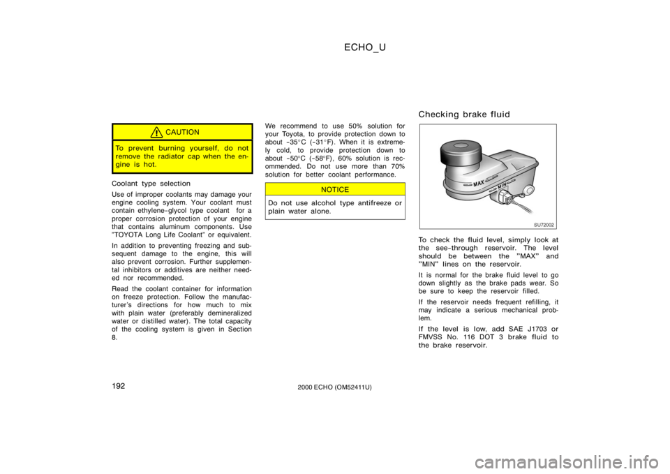 TOYOTA ECHO 2000 Owners Manual (in English) ECHO_U
1922000 ECHO (OM52411U)
CAUTION
To prevent burning yourself, do not
remove the radiator cap when the en-
gine is hot.
Coolant type selection
Use of improper coolants may damage your
engine cool TOYOTA ECHO 2000 Owners Manual (in English) ECHO_U
1922000 ECHO (OM52411U)
CAUTION
To prevent burning yourself, do not
remove the radiator cap when the en-
gine is hot.
Coolant type selection
Use of improper coolants may damage your
engine cool