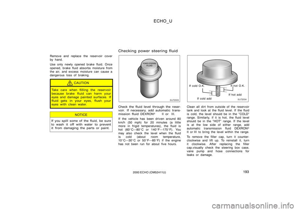 TOYOTA ECHO 2000  Owners Manual (in English) ECHO_U
1932000 ECHO (OM52411U)
Remove and replace the reservoir cover
by hand.
Use only newly opened brake fluid. Once
opened, brake fluid absorbs moisture from
the air, and excess moisture can  cause