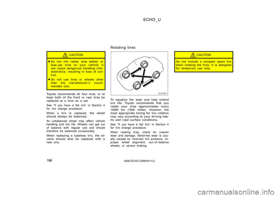 TOYOTA ECHO 2000  Owners Manual (in English) ECHO_U
1962000 ECHO (OM52411U)
CAUTION
Do not mix radial, bias belted, or
bias−ply tires on your vehicle. It
can cause dangerous handling char-
acteristics, resulting in loss of con-
trol.
Do not 