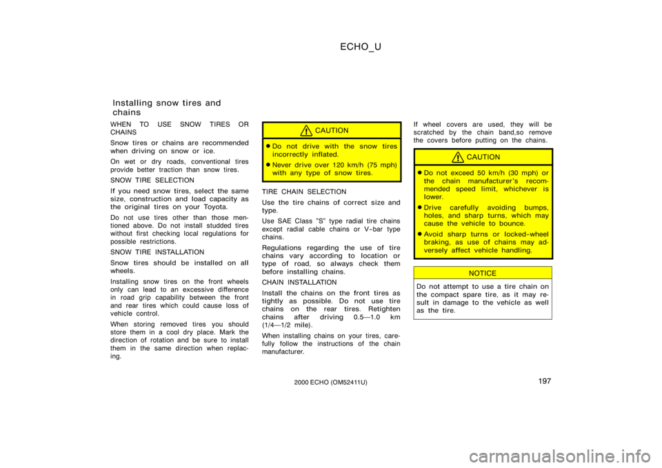 TOYOTA ECHO 2000  Owners Manual (in English) ECHO_U
1972000 ECHO (OM52411U)
WHEN TO USE SNOW TIRES OR
CHAINS
Snow tires or chains are recommended
when driving on snow or  ice.
On wet or dry roads, conventional tires
provide better traction than 