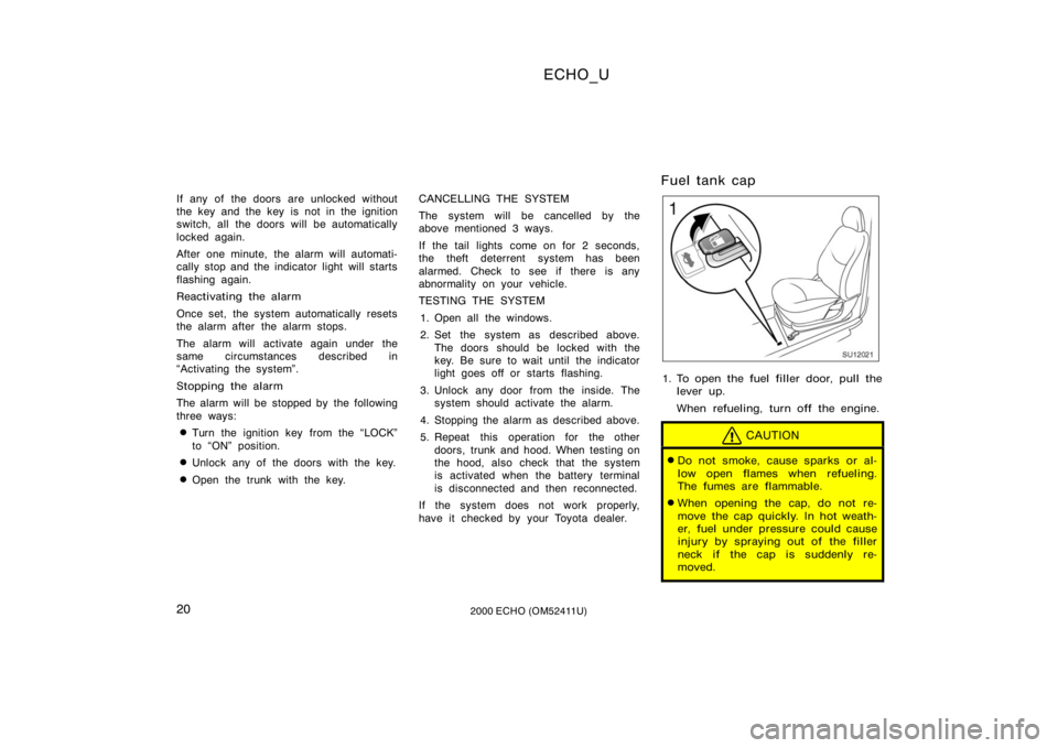 TOYOTA ECHO 2000   (in English) Owners Manual ECHO_U
202000 ECHO (OM52411U)
If any of the doors are unlocked without
the key and the key is not in the ignition
switch, all the doors will  be automatically
locked again.
After one minute, the alarm