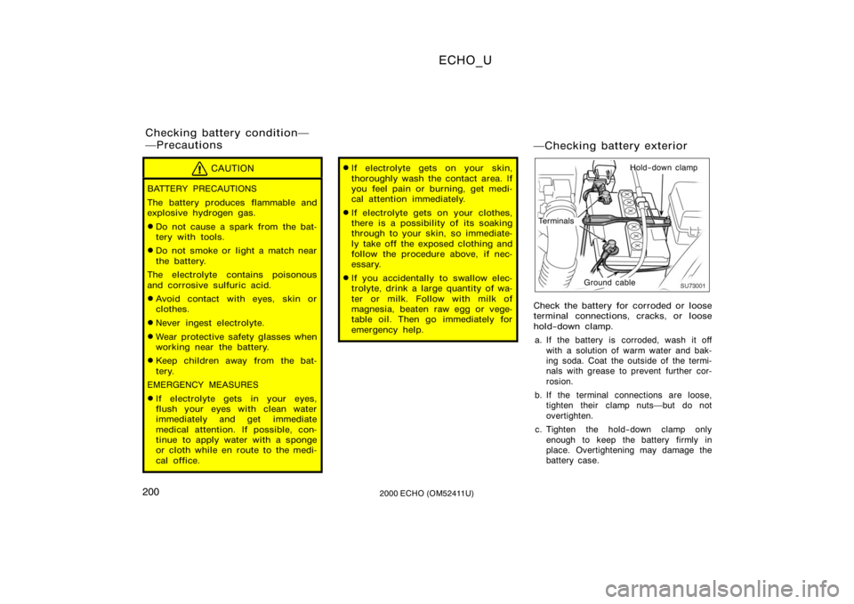 TOYOTA ECHO 2000  Owners Manual (in English) ECHO_U
2002000 ECHO (OM52411U)
CAUTION
BATTERY PRECAUTIONS
The battery produces flammable and
explosive hydrogen gas.
Do not cause a spark from the bat-
tery with tools.
Do not smoke or light a matc
