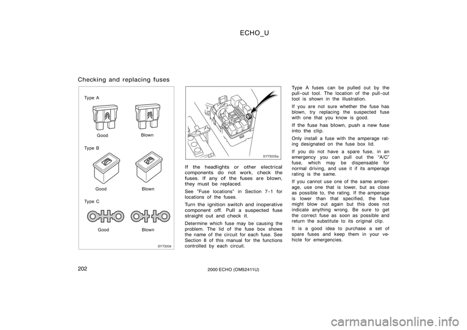 TOYOTA ECHO 2000 Owners Manual (in English) ECHO_U
2022000 ECHO (OM52411U)
Checking and replacing fuses
SY73004
Ty p e AGood Blown
Ty p e B
Good Blown
Ty p e C
Good Blown
SY73005a
If the headlights or other electrical
components do not work, ch TOYOTA ECHO 2000 Owners Manual (in English) ECHO_U
2022000 ECHO (OM52411U)
Checking and replacing fuses
SY73004
Ty p e AGood Blown
Ty p e B
Good Blown
Ty p e C
Good Blown
SY73005a
If the headlights or other electrical
components do not work, ch