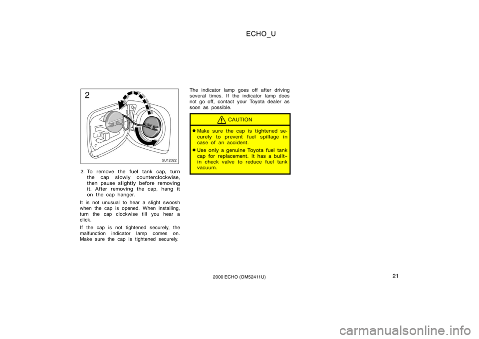 TOYOTA ECHO 2000   (in English) Owners Manual ECHO_U
212000 ECHO (OM52411U)
SU12022
2. To remove the fuel tank cap, turnthe cap slowly counterclockwise,
then pause slightly before removing
it. After removing the cap, hang it
on the cap hanger.
It