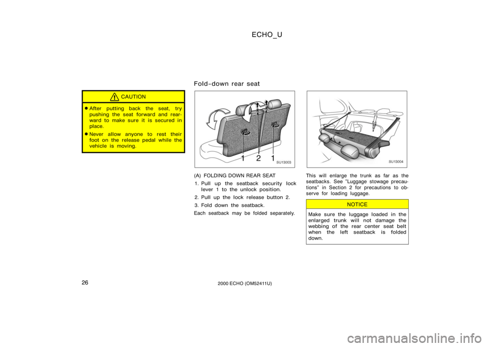 TOYOTA ECHO 2000   (in English) Owners Manual ECHO_U
262000 ECHO (OM52411U)
CAUTION
After putting back the seat, try
pushing the seat forward and rear-
ward to make sure it is secured in
place.
Never allow anyone to rest their
foot on the relea