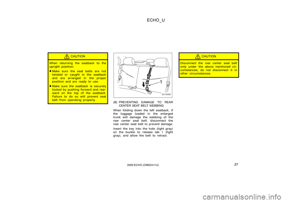 TOYOTA ECHO 2000   (in English) Owners Manual ECHO_U
272000 ECHO (OM52411U)
CAUTION
When returning the seatback to the
upright position:
Make sure the seat belts are not
twisted or caught in the seatback
and are arranged in the proper
position a