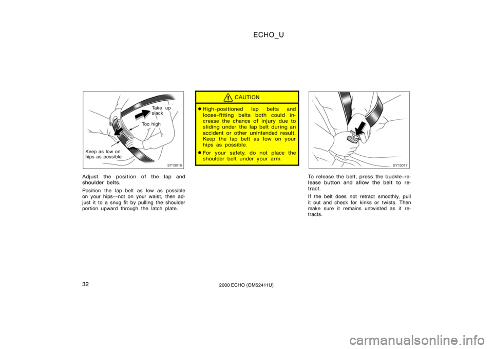 TOYOTA ECHO 2000   (in English) Owners Guide ECHO_U
322000 ECHO (OM52411U)
SY13016
Ta k e  u p
slack
To o  h i g h
Keep as low on
hips as possible
Adjust the position of the lap and
shoulder belts.
Position the lap belt as low as possible
on you