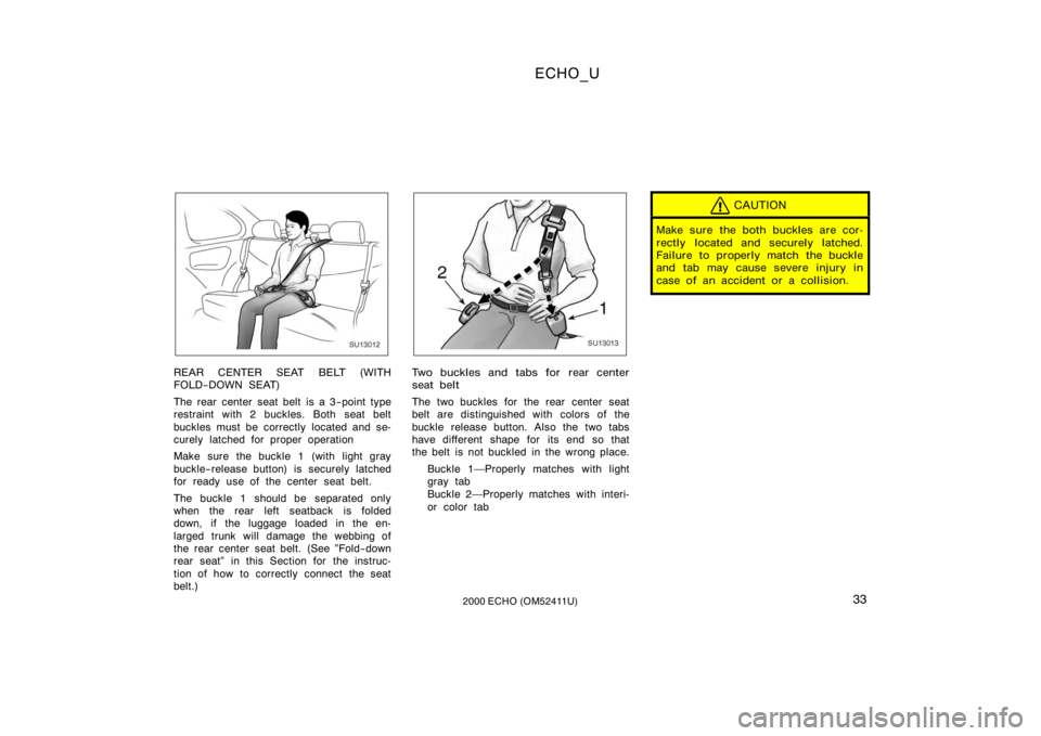 TOYOTA ECHO 2000   (in English) Owners Guide ECHO_U
332000 ECHO (OM52411U)
SU13012
REAR CENTER SEAT BELT (WITH
FOLD−DOWN SEAT)
The rear center seat belt is a 3−point type
restraint with 2 buckles. Both seat belt
buckles must be correctly loc
