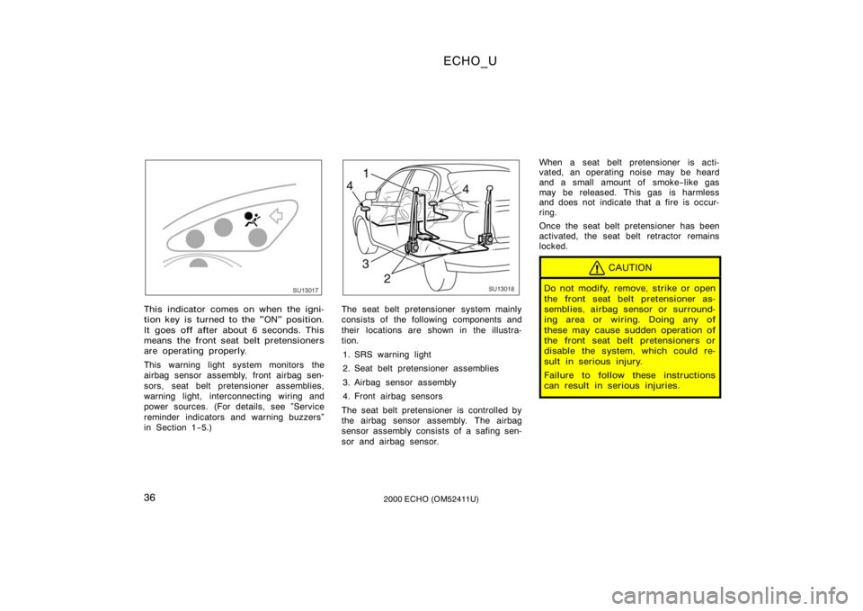 TOYOTA ECHO 2000  Owners Manual (in English) ECHO_U
362000 ECHO (OM52411U)
SU13017
This indicator comes on when the igni-
tion key is turned to the "ON" position.
It goes off after about 6 seconds. This
means the front seat belt pretensi