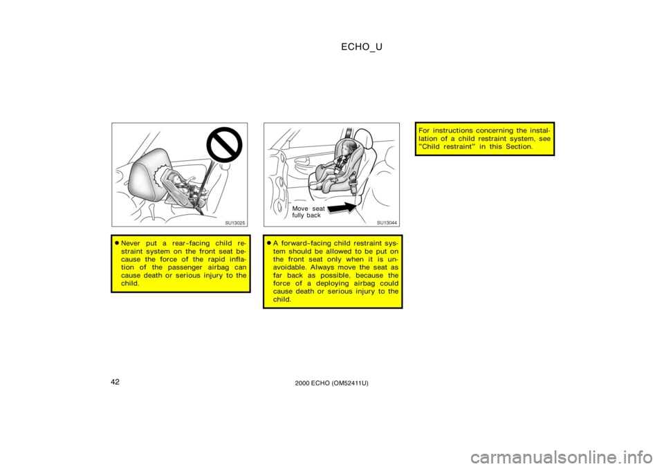 TOYOTA ECHO 2000  Owners Manual (in English) ECHO_U
422000 ECHO (OM52411U)
SU13025
Never put a rear−facing child re-
straint system on the front seat be-
cause the force of the rapid infla-
tion of the passenger airbag can
cause death or seri