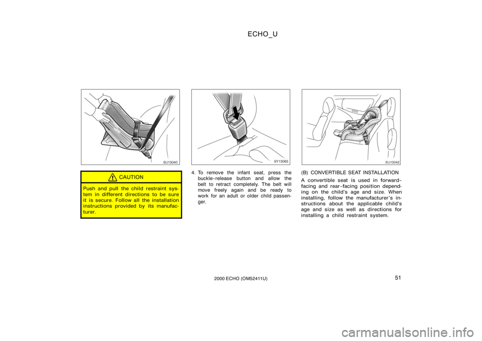 TOYOTA ECHO 2000   (in English) Workshop Manual ECHO_U
512000 ECHO (OM52411U)
SU13040
CAUTION
Push and pull the child restraint sys-
tem in different directions to be sure
it is secure. Follow all the installation
instructions provided by its manuf