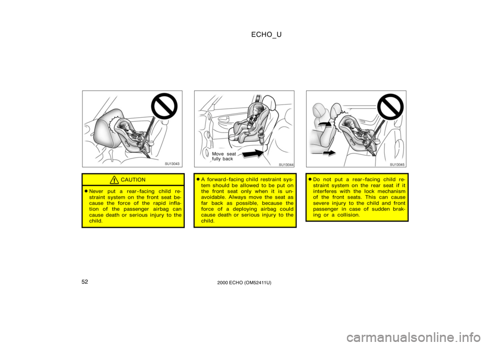 TOYOTA ECHO 2000   (in English) Workshop Manual ECHO_U
522000 ECHO (OM52411U)
SU13043
CAUTION
Never put a rear−facing child re-
straint system on the front seat be-
cause the force of the rapid infla-
tion of the passenger airbag can
cause death