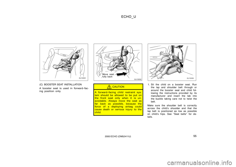 TOYOTA ECHO 2000   (in English) Workshop Manual ECHO_U
552000 ECHO (OM52411U)
SU13051
(C) BOOSTER SEAT INSTALLATION
A booster seat is used in forward−fac-
ing position only.
SU13052
Move seat
fully back
CAUTION
A forward−facing child restraint 