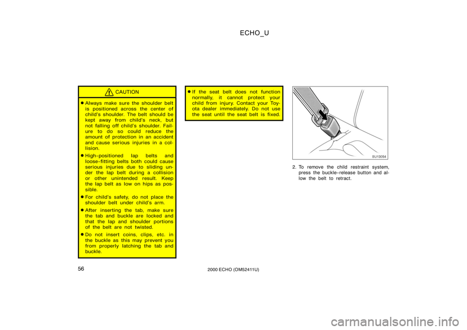 TOYOTA ECHO 2000   (in English) Workshop Manual ECHO_U
562000 ECHO (OM52411U)
CAUTION
Always make sure the shoulder belt
is positioned across the center of
child’s shoulder. The belt should be
kept away from child’s neck, but
not falling off c