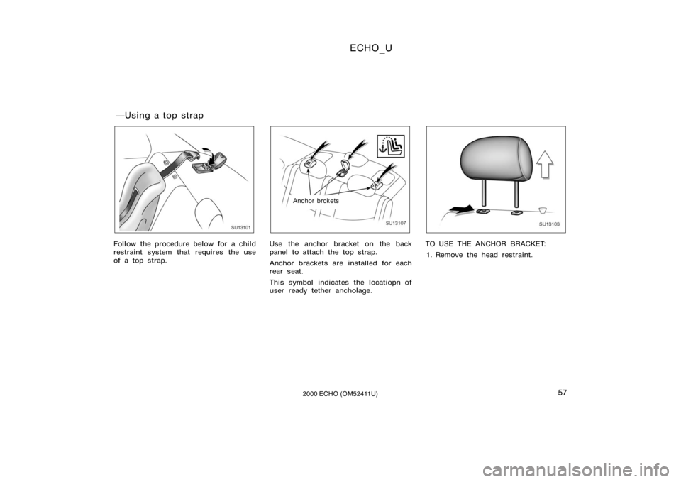 TOYOTA ECHO 2000   (in English) Workshop Manual ECHO_U
572000 ECHO (OM52411U)
SU13101
Follow the procedure below for a child
restraint system that requires the use
of a top strap.
SU13107
Anchor brckets
Use the anchor bracket on the back
panel to a