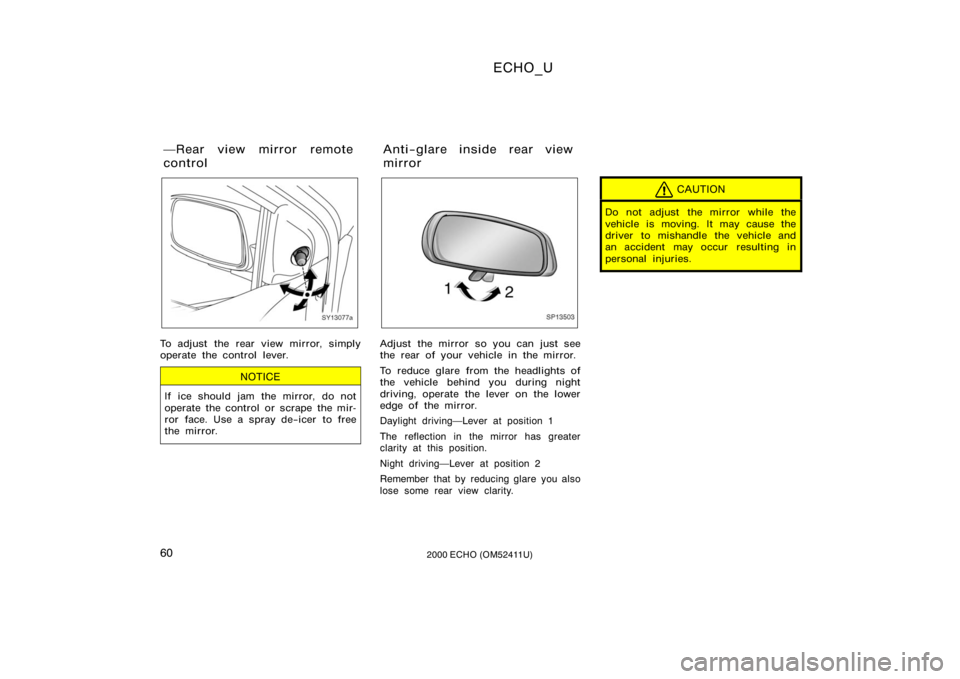 TOYOTA ECHO 2000   (in English) Repair Manual ECHO_U
602000 ECHO (OM52411U)
SY13077a
To adjust the rear view mirror, simply
operate the control lever.
NOTICE
If ice should jam the mirror, do not
operate the control or scrape the mir-
ror face. Us