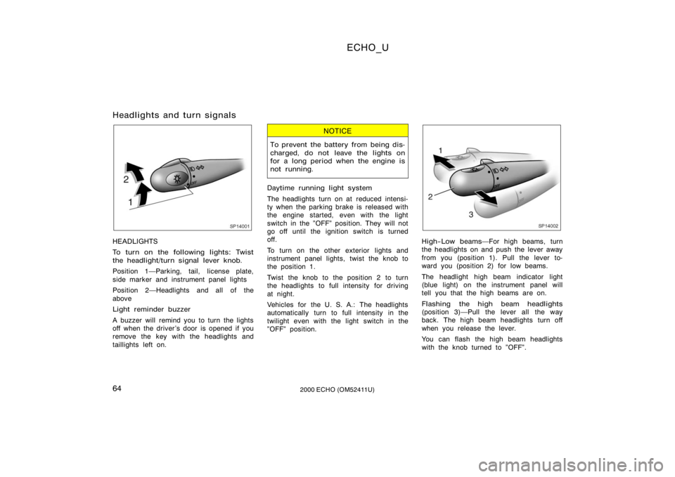 TOYOTA ECHO 2000  Owners Manual (in English) ECHO_U
642000 ECHO (OM52411U)
Headlights and turn signals
SP14001
HEADLIGHTS
To turn on the following lights: Twist
the headlight/turn signal lever knob.
Position 1Parking, tail, license plate,
side 