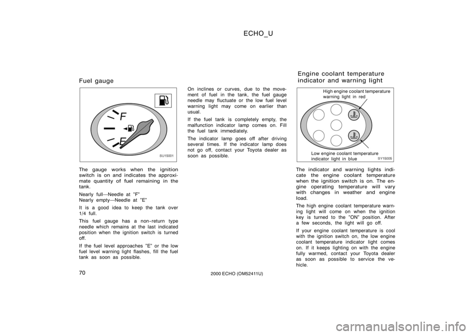 TOYOTA ECHO 2000  Owners Manual (in English) ECHO_U
702000 ECHO (OM52411U)
Fuel gauge
SU15001
The gauge works when the ignition
switch is on and indicates the approxi-
mate quantity of fuel remaining in the
tank.
Nearly fullNeedle at "F"