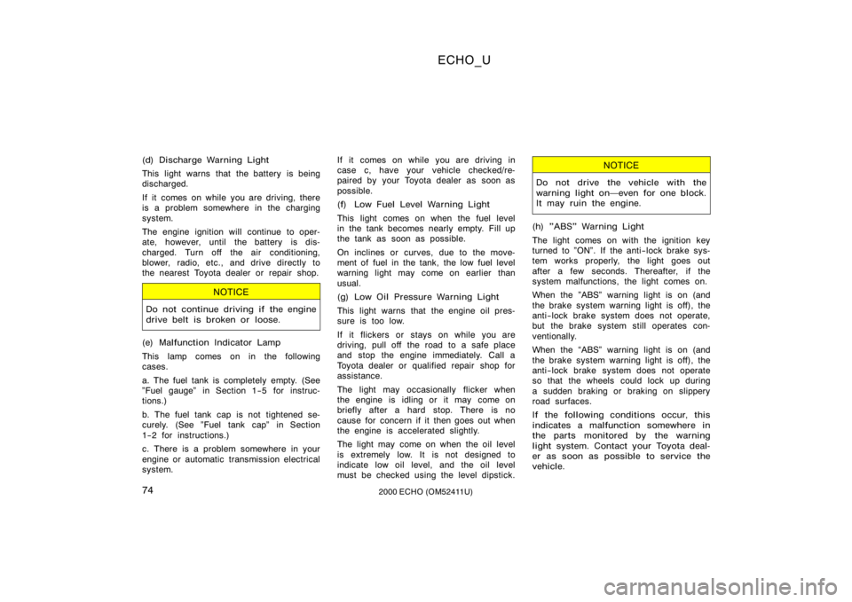 TOYOTA ECHO 2000  Owners Manual (in English) ECHO_U
742000 ECHO (OM52411U)
(d) Discharge Warning Light
This light warns that the battery is being
discharged.
If it comes on while you are driving, there
is a problem somewhere in the charging
syst