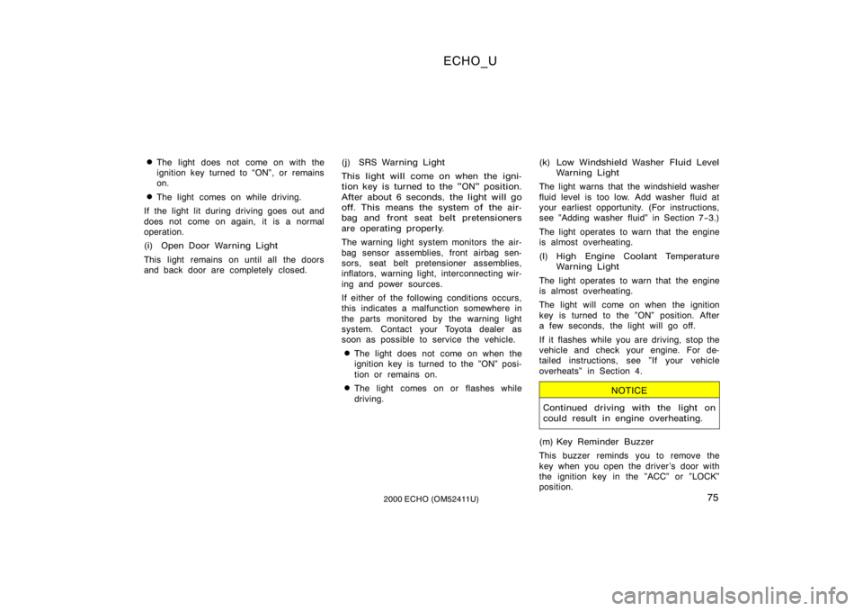 TOYOTA ECHO 2000  Owners Manual (in English) ECHO_U
752000 ECHO (OM52411U)
The light does not come on with the
ignition key turned to ON", or remains
on.
The light comes on while driving.
If the light lit during driving goes out and
does 