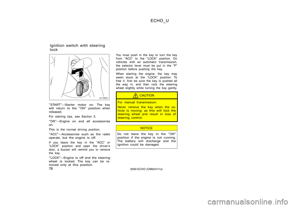 TOYOTA ECHO 2000  Owners Manual (in English) ECHO_U
782000 ECHO (OM52411U)
SY16001
"START"Starter motor on. The key
will return to the "ON" position when
released.
For starting tips, see Section 3.
"ON"Engine on and all