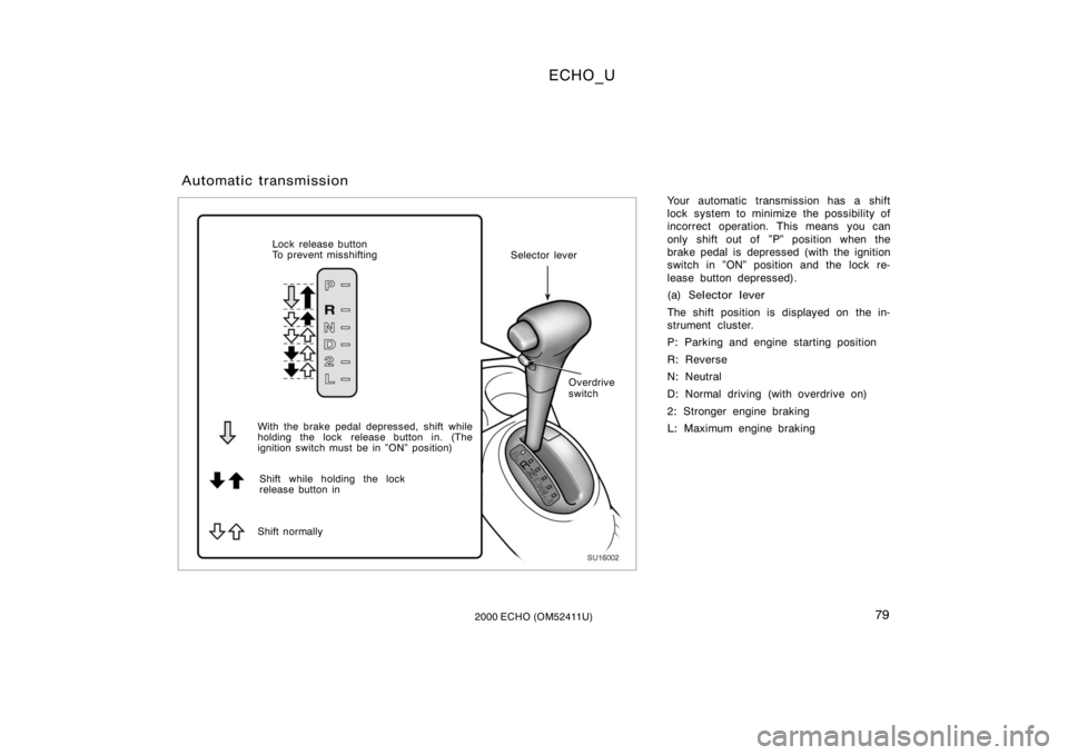 TOYOTA ECHO 2000   (in English) Manual PDF ECHO_U
792000 ECHO (OM52411U)
Your automatic transmission has a shift
lock system to minimize the possibility of
incorrect operation. This means you can
only shift out of  "P" position when th