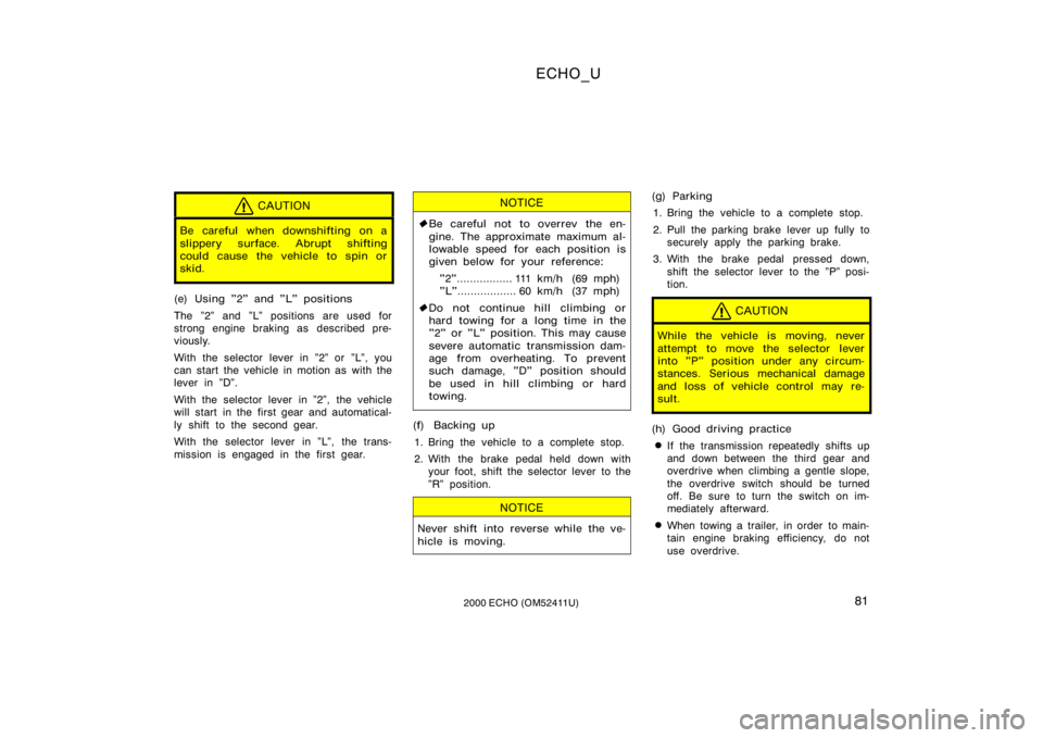 TOYOTA ECHO 2000  Owners Manual (in English) ECHO_U
812000 ECHO (OM52411U)
CAUTION
Be careful when downshifting on a
slippery surface. Abrupt shifting
could cause the vehicle to spin or
skid.
(e) Using "2" and "L" positions
The &