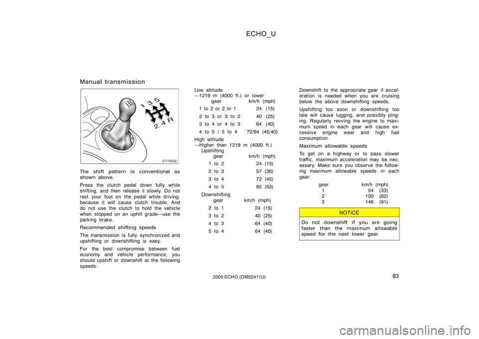 TOYOTA ECHO 2000  Owners Manual (in English) ECHO_U
832000 ECHO (OM52411U)
Manual transmission
SY16002
The shift pattern is conventional as
shown above.
Press the clutch pedal down fully while
shifting, and then release it slowly. Do not
rest  y
