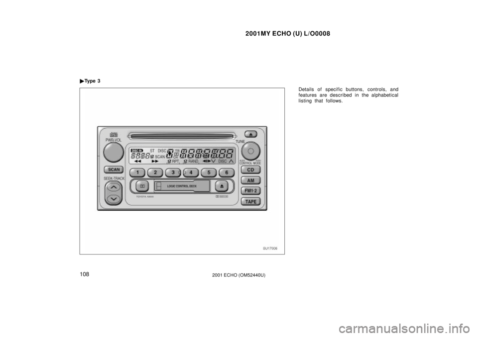 TOYOTA ECHO 2001  Owners Manual (in English) 2001MY ECHO (U) L/O0008
1082001 ECHO (OM52440U)
Details of specific buttons, controls, and
features are described in the alphabetical
listing that follows.

Ty p e  3
SU17006 
