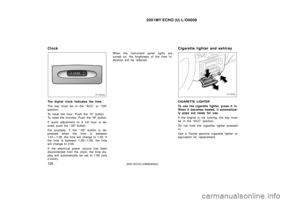 TOYOTA ECHO 2001  Owners Manual (in English) 2001MY ECHO (U) L/O0008
1262001 ECHO (OM52440U)
Clock
SY19008a
The digital clock indicates the time.
The key must be in the ªACCº or ªONº
position.
To reset the hour: Push the ªHº button.
To res