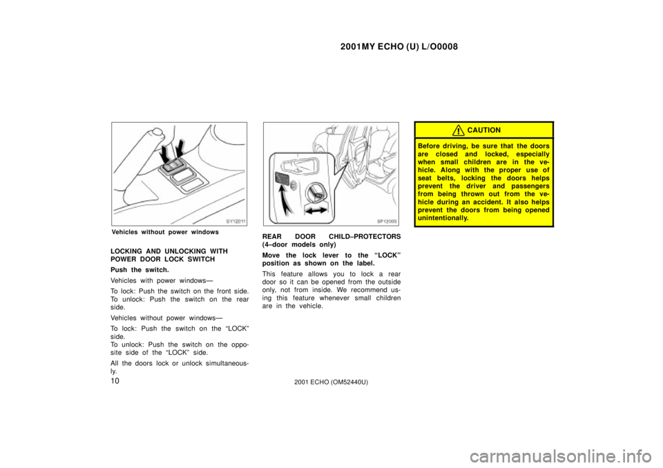 TOYOTA ECHO 2001   (in English) User Guide 2001MY ECHO (U) L/O0008
102001 ECHO (OM52440U)
SY12011
Vehicles without power windows
LOCKING AND UNLOCKING WITH 
POWER DOOR LOCK SWITCH
Push the switch.
Vehicles with power windowsÐ
To lock: Push th